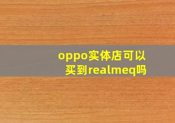 oppo实体店可以买到realmeq吗