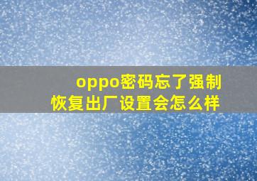 oppo密码忘了强制恢复出厂设置会怎么样