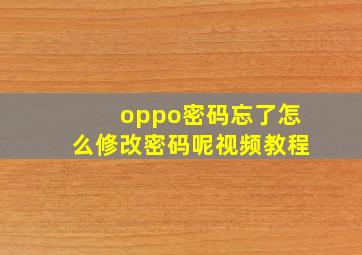 oppo密码忘了怎么修改密码呢视频教程