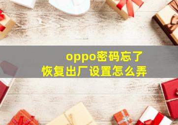 oppo密码忘了恢复出厂设置怎么弄