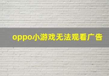 oppo小游戏无法观看广告