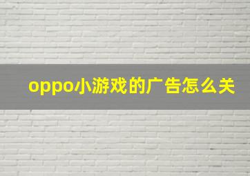 oppo小游戏的广告怎么关