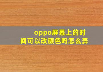 oppo屏幕上的时间可以改颜色吗怎么弄