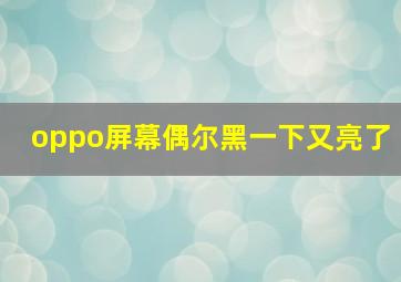 oppo屏幕偶尔黑一下又亮了