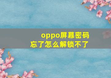 oppo屏幕密码忘了怎么解锁不了