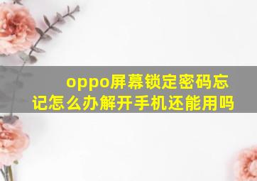 oppo屏幕锁定密码忘记怎么办解开手机还能用吗