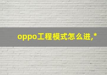 oppo工程模式怎么进,*#955