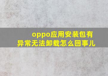 oppo应用安装包有异常无法卸载怎么回事儿