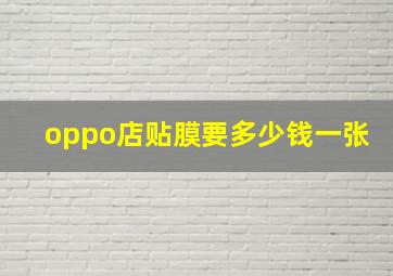 oppo店贴膜要多少钱一张