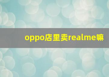 oppo店里卖realme嘛