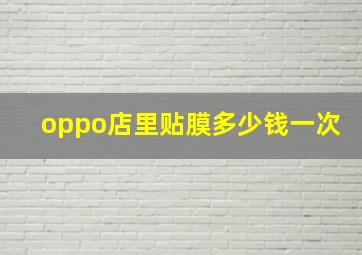 oppo店里贴膜多少钱一次