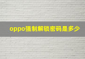 oppo强制解锁密码是多少