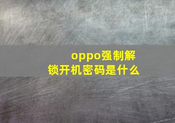 oppo强制解锁开机密码是什么