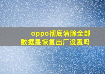 oppo彻底清除全部数据是恢复出厂设置吗