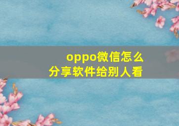 oppo微信怎么分享软件给别人看