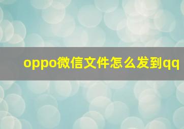 oppo微信文件怎么发到qq