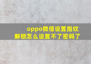 oppo微信设置指纹解锁怎么设置不了密码了