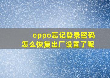 oppo忘记登录密码怎么恢复出厂设置了呢