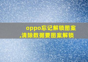 oppo忘记解锁图案,清除数据要图案解锁