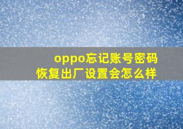 oppo忘记账号密码恢复出厂设置会怎么样