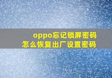 oppo忘记锁屏密码怎么恢复出厂设置密码