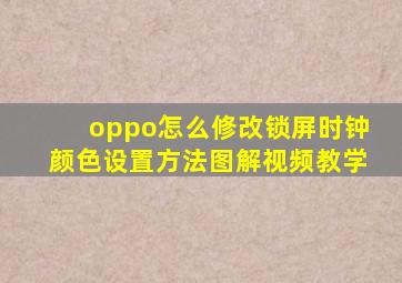 oppo怎么修改锁屏时钟颜色设置方法图解视频教学