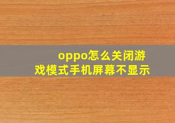 oppo怎么关闭游戏模式手机屏幕不显示