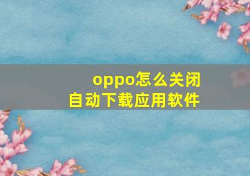 oppo怎么关闭自动下载应用软件