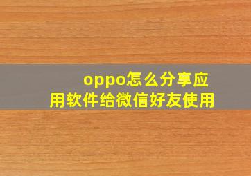 oppo怎么分享应用软件给微信好友使用