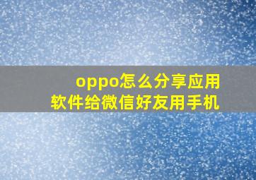 oppo怎么分享应用软件给微信好友用手机