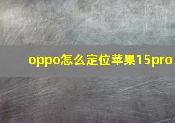 oppo怎么定位苹果15pro