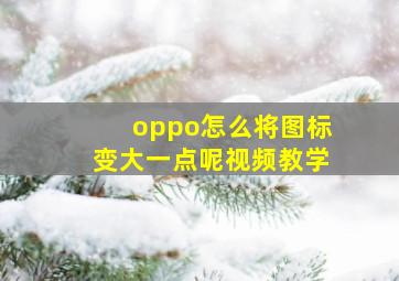 oppo怎么将图标变大一点呢视频教学