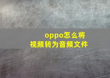 oppo怎么将视频转为音频文件