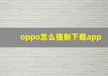 oppo怎么强制下载app