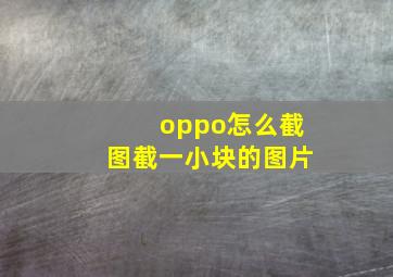 oppo怎么截图截一小块的图片