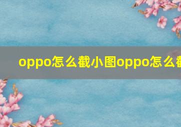 oppo怎么截小图oppo怎么截