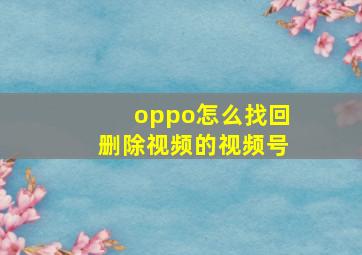 oppo怎么找回删除视频的视频号