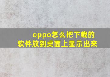 oppo怎么把下载的软件放到桌面上显示出来