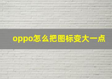 oppo怎么把图标变大一点