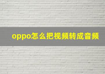 oppo怎么把视频转成音频