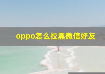 oppo怎么拉黑微信好友