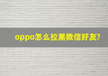 oppo怎么拉黑微信好友?