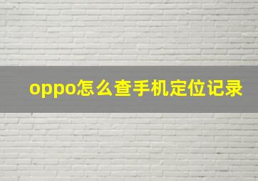 oppo怎么查手机定位记录