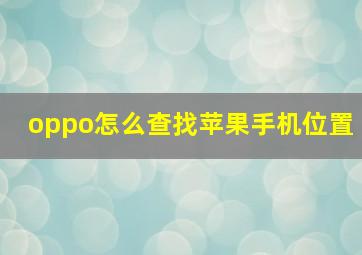 oppo怎么查找苹果手机位置