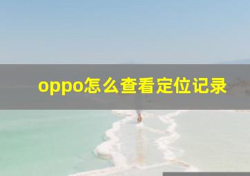 oppo怎么查看定位记录