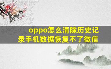 oppo怎么清除历史记录手机数据恢复不了微信