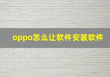 oppo怎么让软件安装软件