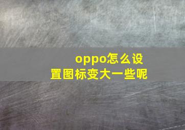 oppo怎么设置图标变大一些呢