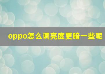 oppo怎么调亮度更暗一些呢