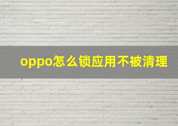 oppo怎么锁应用不被清理